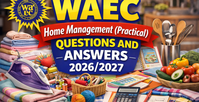 WAEC Home Management (Practical) Questions and Answers 2026/2027